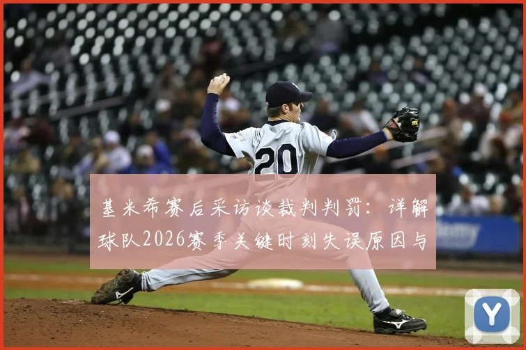 基米希赛后采访谈裁判判罚:详解球队2026赛季关键时刻失误原因与心态变化