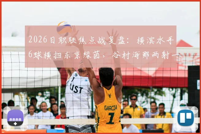 2026日职联焦点战复盘：横滨水手6球横扫东京绿茵，谷村海那两射一传主宰比赛
