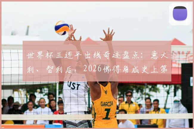 世界杯三连平出线奇迹盘点：意大利、智利后，2026佛得角成史上第三队，赛程与出线规则详解