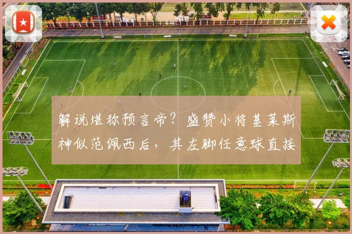 解说堪称预言帝?盛赞小将基莱斯神似范佩西后,其左脚任意球直接破门得分技惊四座