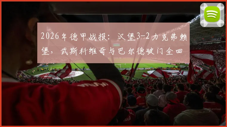 2026年德甲战报：汉堡3-2力克弗赖堡，武斯科维奇与巴尔德破门全回顾，附比赛集锦与赛程分析