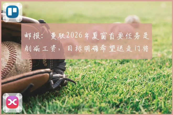 邮报:曼联2026年夏窗首要任务是削减工资,目标明确希望送走门将奥纳纳以减轻负担