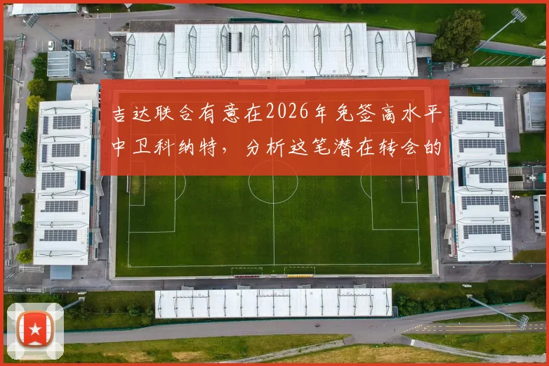 吉达联合有意在2026年免签高水平中卫科纳特，分析这笔潜在转会的关键看点