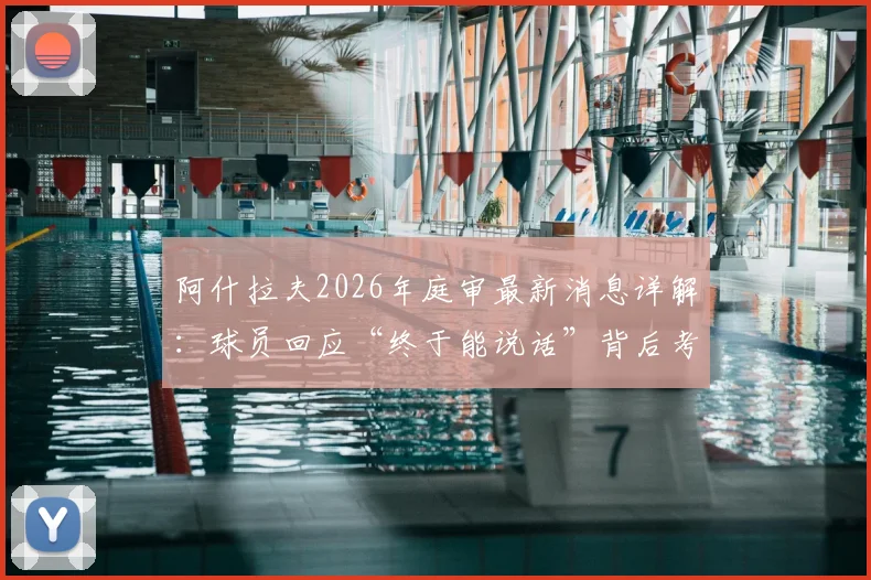 阿什拉夫2026年庭审最新消息详解:球员回应“终于能说话”背后考量,案件走向与足球生涯影响分析
