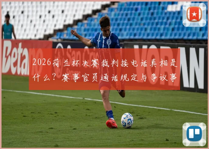 2026荷兰杯决赛裁判接电话真相是什么？赛事官员通话规定与争议事件解读