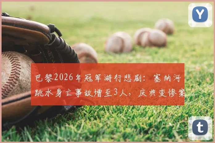 巴黎2026年冠军游行悲剧:塞纳河跳水身亡事故增至3人,庆典变惨案引安全反思