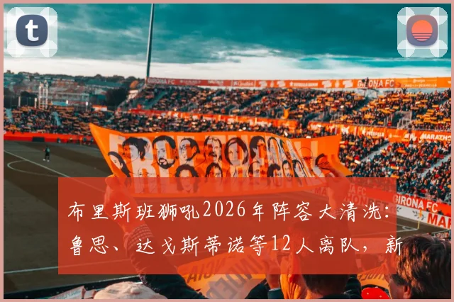 布里斯班狮吼2026年阵容大清洗:鲁思、达戈斯蒂诺等12人离队,新赛季重建开启