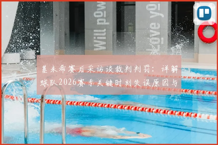 基米希赛后采访谈裁判判罚：详解球队2026赛季关键时刻失误原因与心态变化