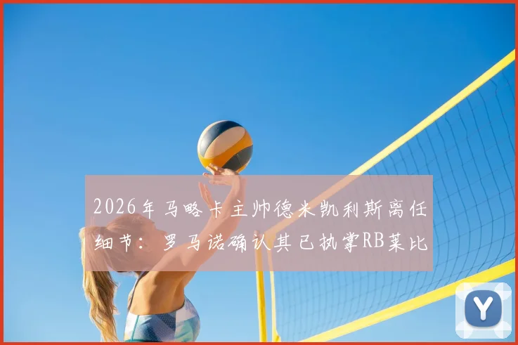 2026年马略卡主帅德米凯利斯离任细节:罗马诺确认其已执掌RB莱比锡,背后原因与执教前景分析