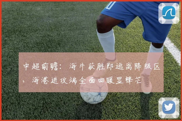 中超前瞻:海牛获胜即逃离降级区,海港进攻端全面回暖显锋芒