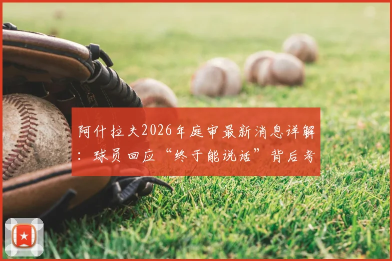 阿什拉夫2026年庭审最新消息详解：球员回应“终于能说话”背后考量，案件走向与足球生涯影响分析