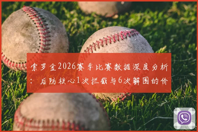 索罗金2026赛季比赛数据深度分析:后防核心1次拦截与6次解围的价值解读,附防守能力提升方法