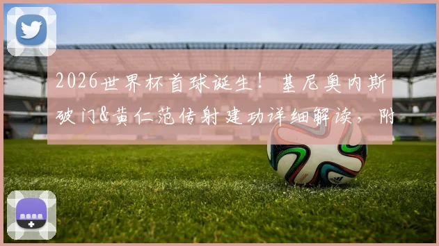 2026世界杯首球诞生!基尼奥内斯破门&黄仁范传射建功详细解读,附每日之星评选看点