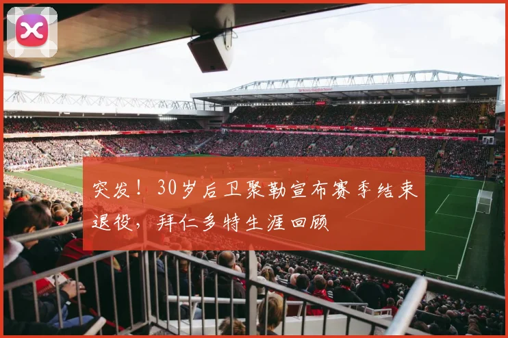 突发!30岁后卫聚勒宣布赛季结束退役,拜仁多特生涯回顾