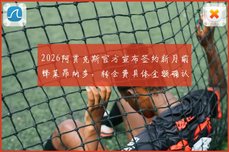 2026阿贾克斯官方宣布签约新月前锋莱昂纳多，转会费具体金额确认低于2000万欧元