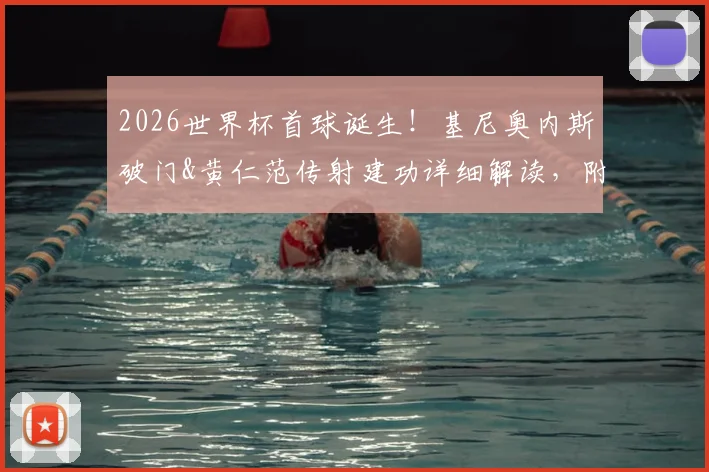 2026世界杯首球诞生！基尼奥内斯破门&黄仁范传射建功详细解读，附每日之星评选看点