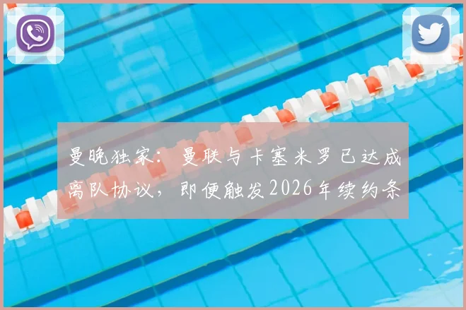 曼晚独家:曼联与卡塞米罗已达成离队协议,即便触发2026年续约条款也无用,中场重建计划浮出水面