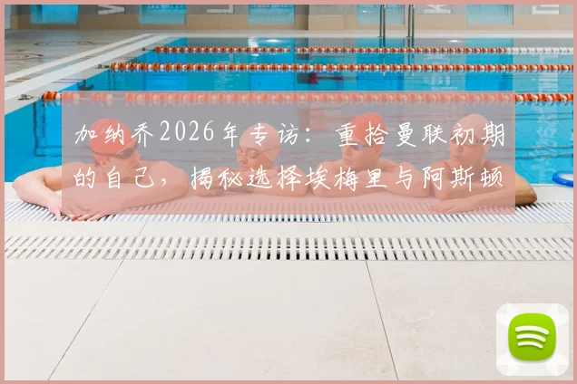 加纳乔2026年专访:重拾曼联初期的自己,揭秘选择埃梅里与阿斯顿维拉的真实原因